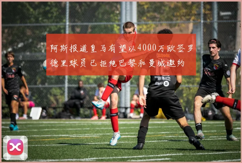 阿斯报道皇马有望以4000万欧签罗德里球员已拒绝巴黎和曼城邀约