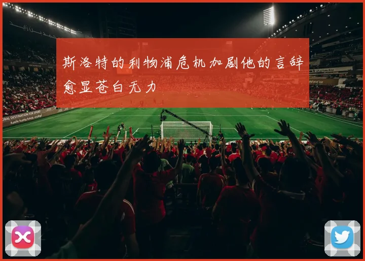 斯洛特的利物浦危机加剧他的言辞愈显苍白无力
