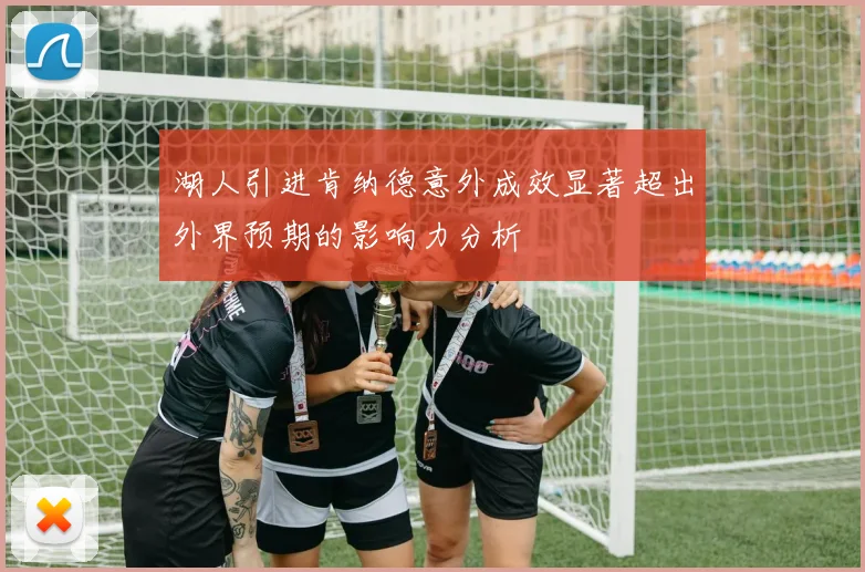 湖人引进肯纳德意外成效显著超出外界预期的影响力分析