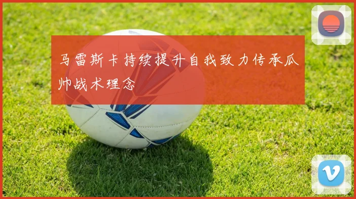 马雷斯卡持续提升自我致力传承瓜帅战术理念
