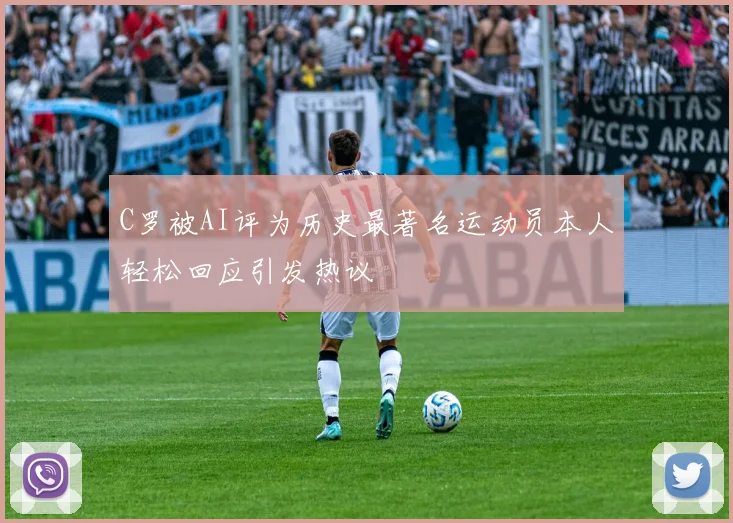 C罗被AI评为历史最著名运动员本人轻松回应引发热议