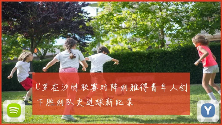 C罗在沙特联赛对阵利雅得青年人创下胜利队史进球新纪录