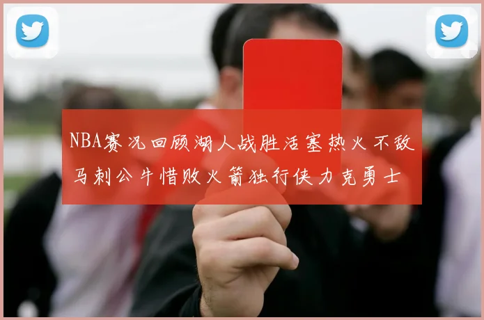 NBA赛况回顾湖人战胜活塞热火不敌马刺公牛惜败火箭独行侠力克勇士
