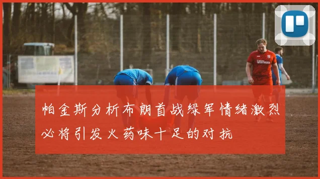帕金斯分析布朗首战绿军情绪激烈必将引发火药味十足的对抗