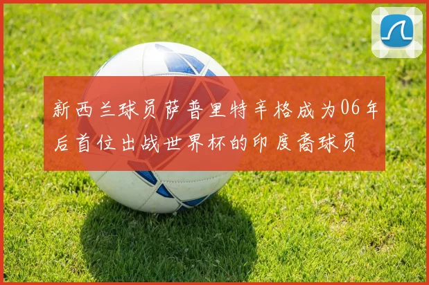 新西兰球员萨普里特辛格成为06年后首位出战世界杯的印度裔球员