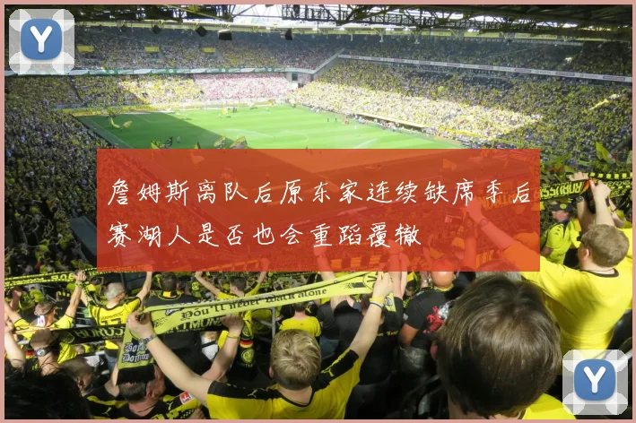 詹姆斯离队后原东家连续缺席季后赛湖人是否也会重蹈覆辙