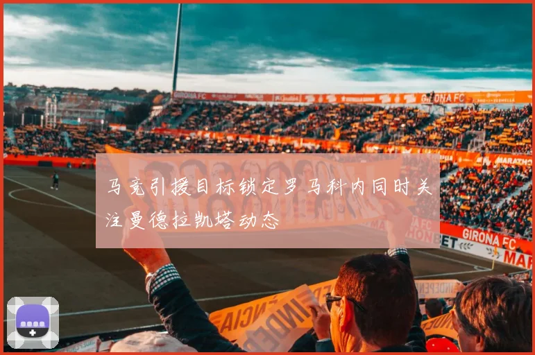 马竞引援目标锁定罗马科内同时关注曼德拉凯塔动态