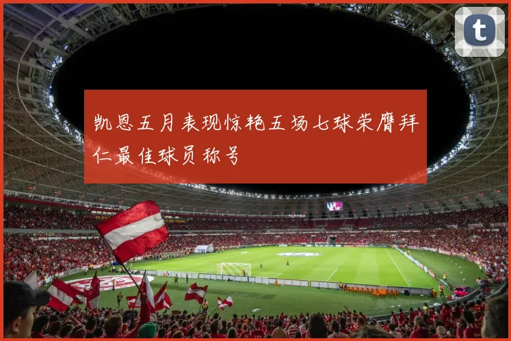 凯恩五月表现惊艳五场七球荣膺拜仁最佳球员称号