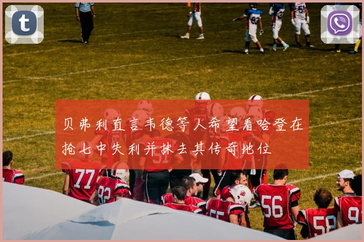 贝弗利直言韦德等人希望看哈登在抢七中失利并抹去其传奇地位