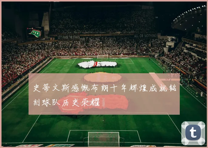 史蒂文斯感慨布朗十年辉煌成就铭刻球队历史荣耀