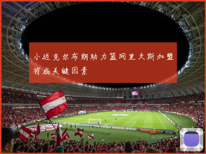 小迈克尔布朗助力篮网里夫斯加盟将成关键因素
